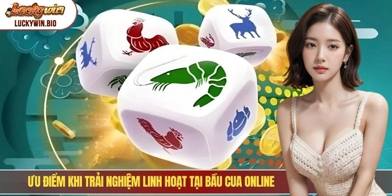 Ưu điểm khi trải nghiệm linh hoạt tại bầu cua online