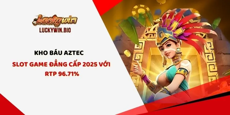 Kho Báu Aztec - Slot Game Đẳng Cấp 2025 Với RTP 96.71%