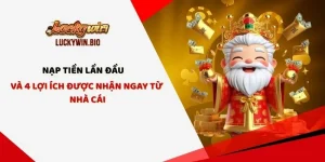 Nạp Tiền Lần Đầu Và 4 Lợi Ích Được nhận Ngay Từ LUCKYWIN