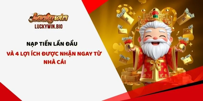 Nạp Tiền Lần Đầu Và 4 Lợi Ích Được nhận Ngay Từ LUCKYWIN
