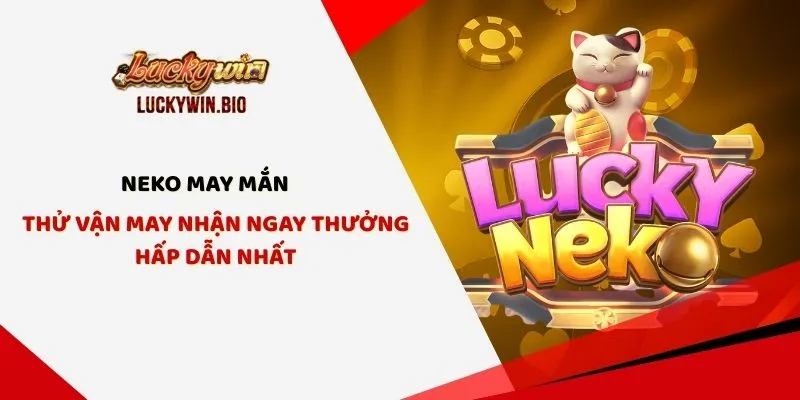 Neko May Mắn - Thử Vận May Nhận Ngay Thưởng Hấp Dẫn Nhất