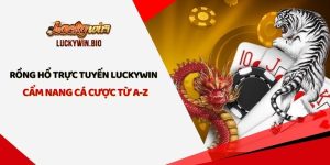 Rồng Hổ Trực Tuyến Luckywin - Cẩm Nang Cá Cược Từ A-Z 